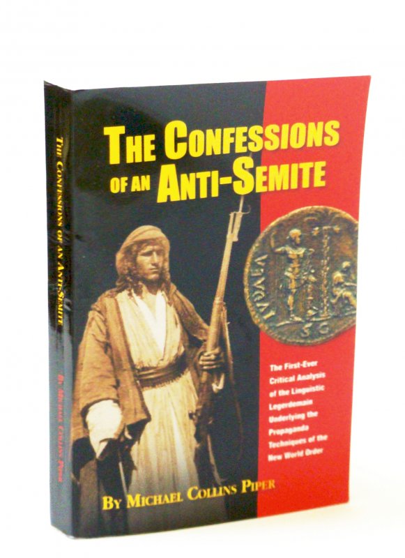 Image for The Confessions of an Anti-Semite : The First -Ever Critical Analysis of the Linguistic Legerdemain Underlying the Propaganda Techniques of the New World