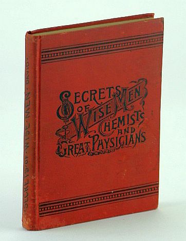 Image for Secrets of Wise Men, Chemists and Great Physicians: Illustrated Comprising an Unusual Collection of Moneymaking, Money-Saving, and Health-Giving ... Formulas, Processes and Trade Secrets