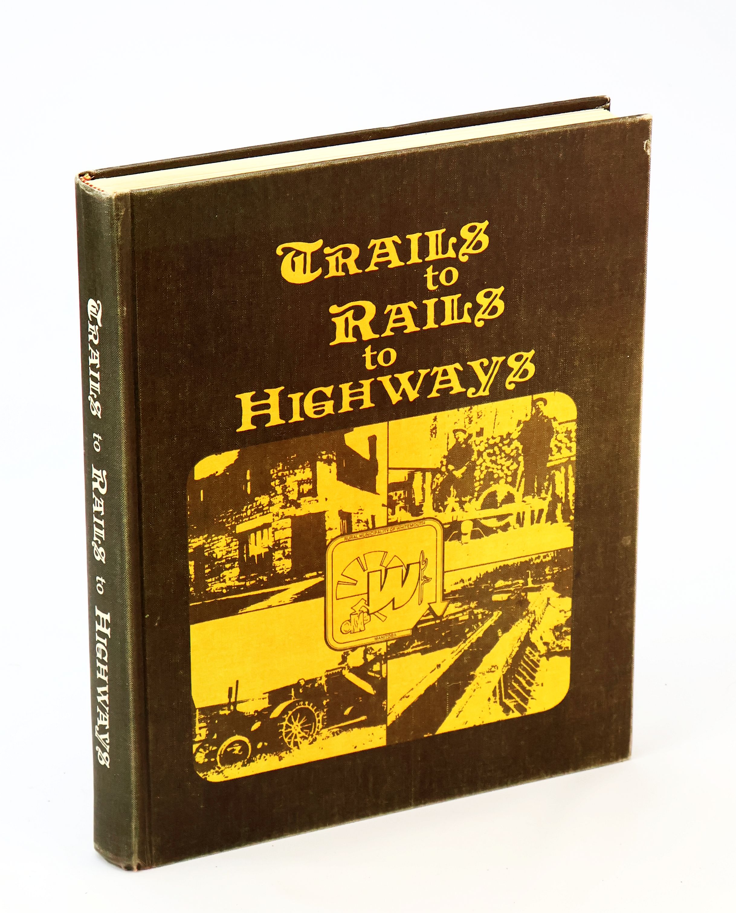 Trails to Rails to Highways - A History of the Rural Municipality of Whitemouth [Manitoba Local History]