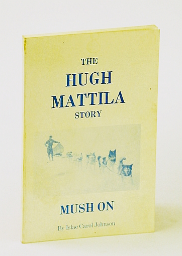 Image for The Hugh Mattila Story "MUSH ON" (the story about to unfold is a true saga of the north and a white man, who found the peace and contentment there that civilization had denied him...)