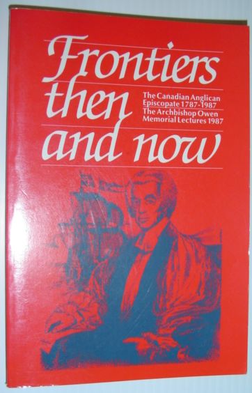 Image for Frontiers then and now: The Canadian Anglican Episcopate, 1787-1987 (The Archibishop Owen memorial lectures)